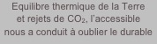 Equilibre thermique de la Terre
et rejets de CO2, l’accessible
nous a conduit à oublier le durable